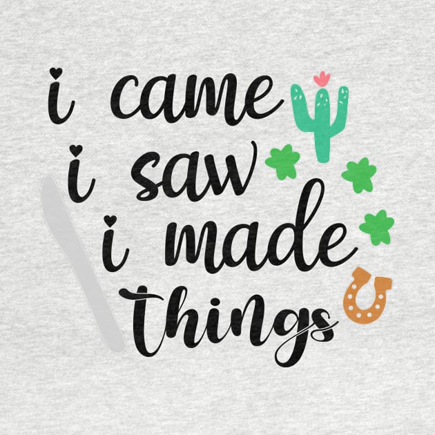 I Came I Saw I Made Things by QuotesInMerchandise